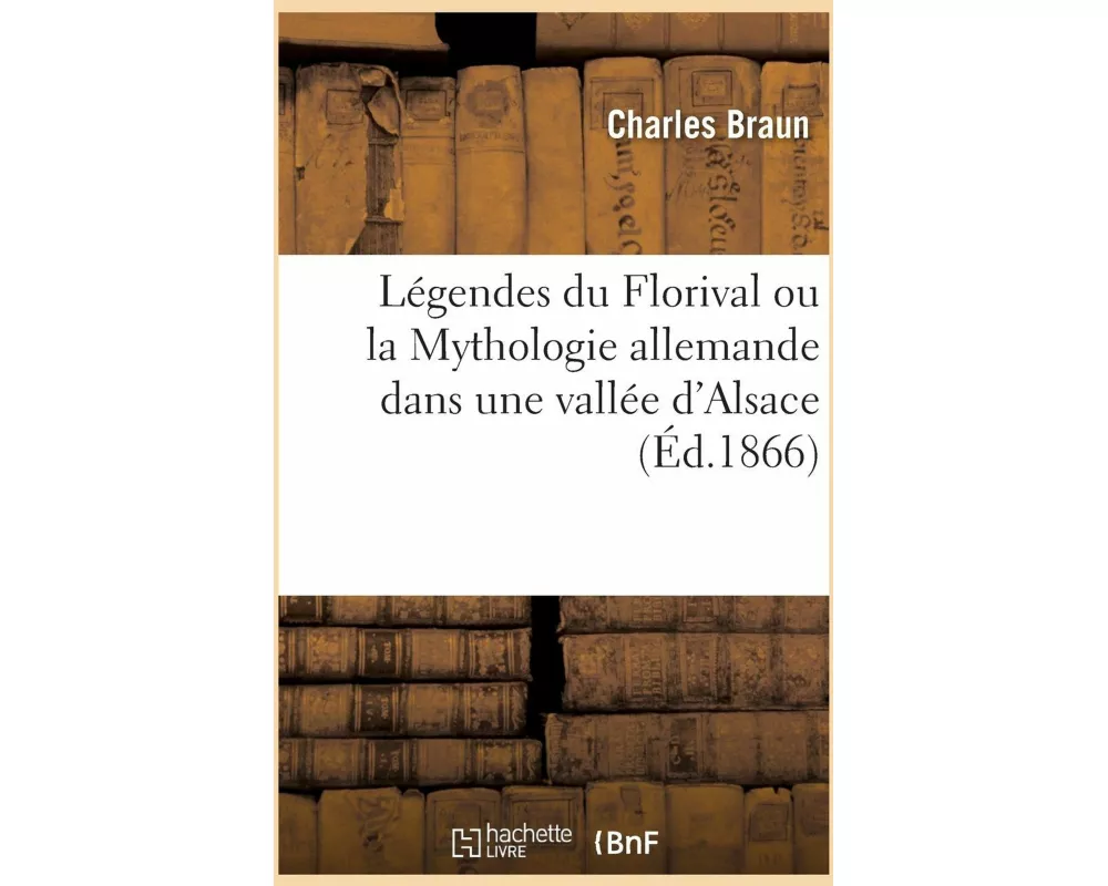 Légendes Du Florival Ou La Mythologie Allemande Dans Une Vallée d'Alsace