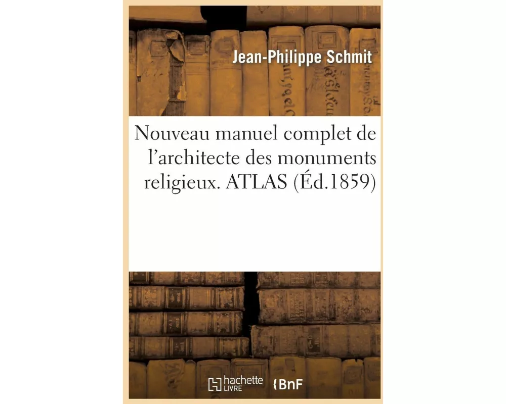 Nouveau Manuel Complet de l'Architecte Des Monuments Religieux, Ou Traité d'Application. Atlas