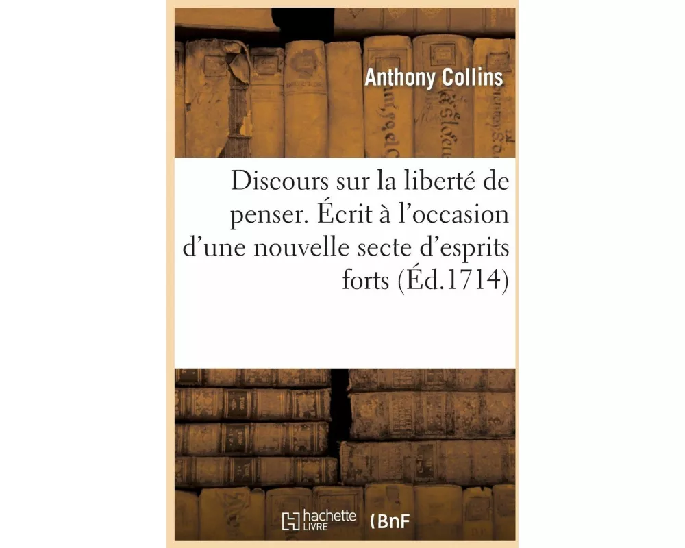 Discours Sur La Liberté de Penser. Écrit À l'Occasion d'Une Nouvelle Secte d'Esprits Forts