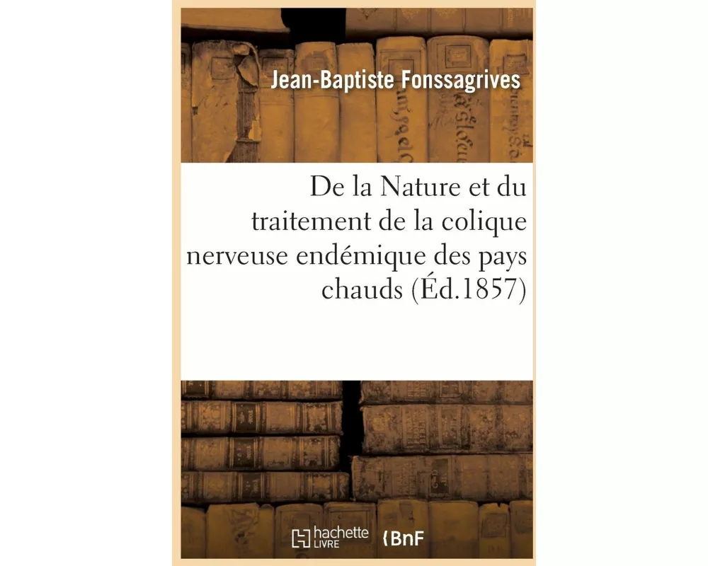 de la Nature Et Du Traitement de la Colique Nerveuse Endémique Des Pays Chauds