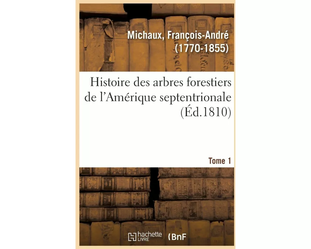 Histoire Des Arbres Forestiers de l'Amérique Septentrionale. Tome 1