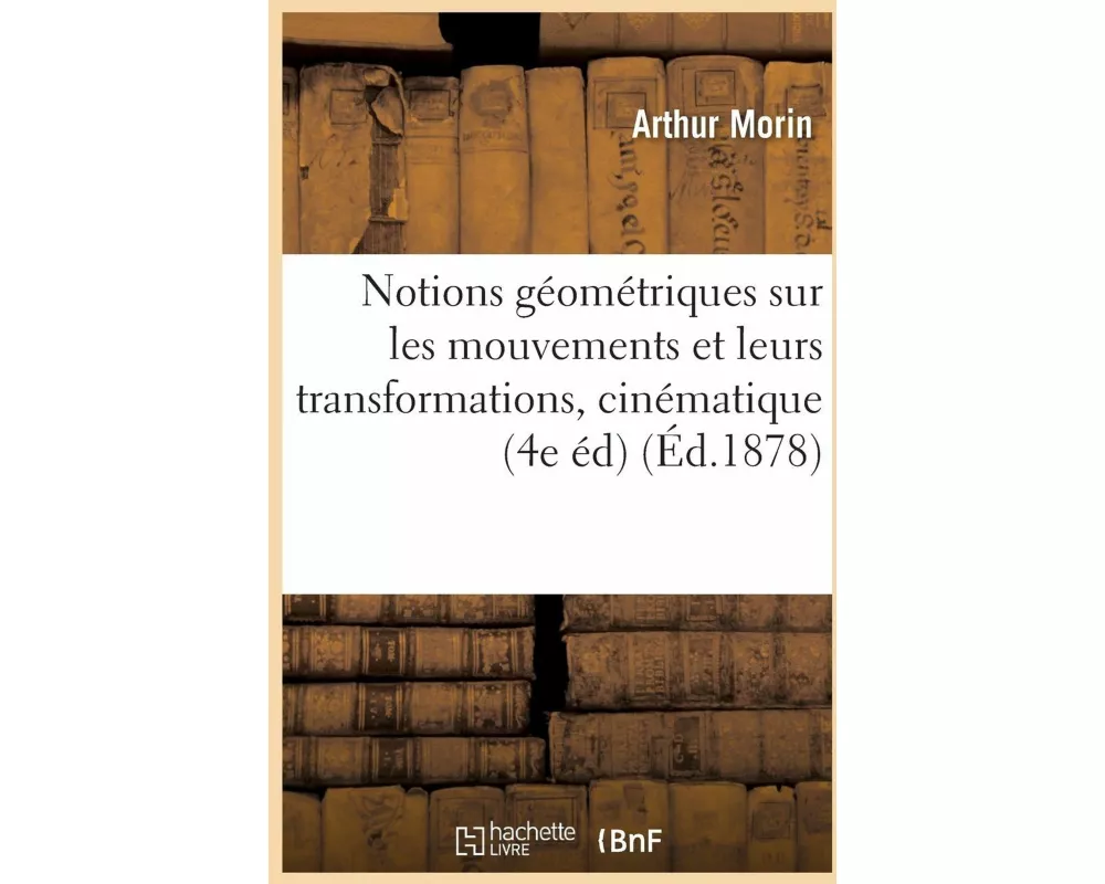 Notions Géométriques Sur Les Mouvements Et Leurs Transformations, Ou Éléments de