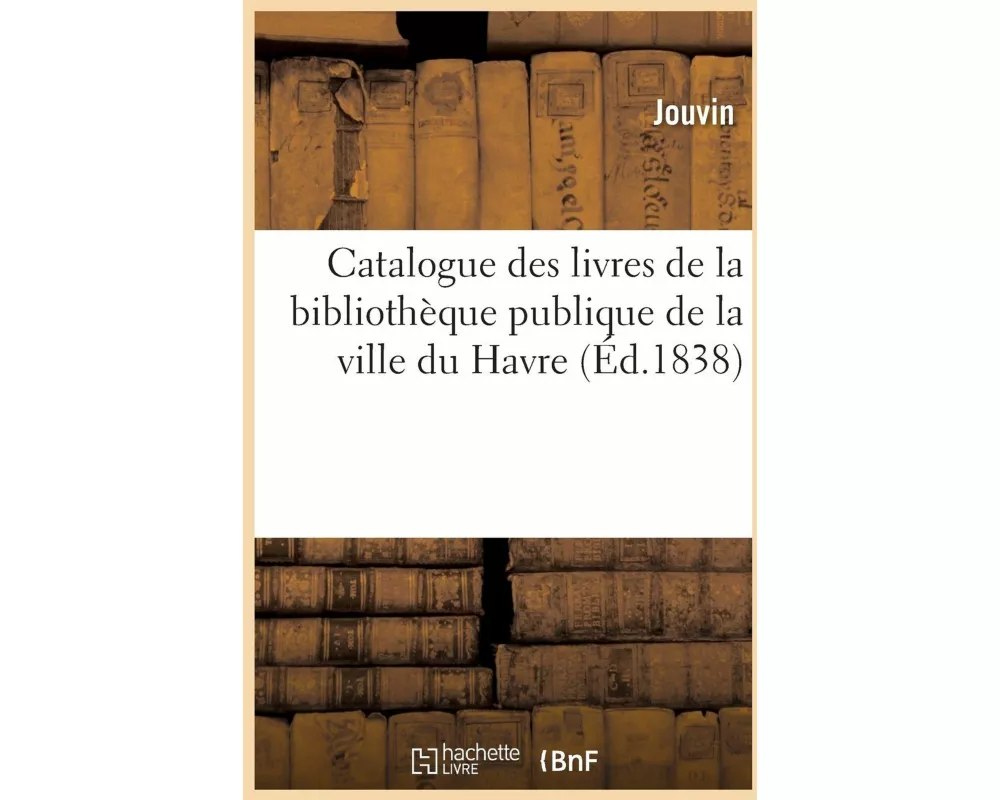 Catalogue Des Livres de la Bibliothèque Publique de la Ville Du Havre
