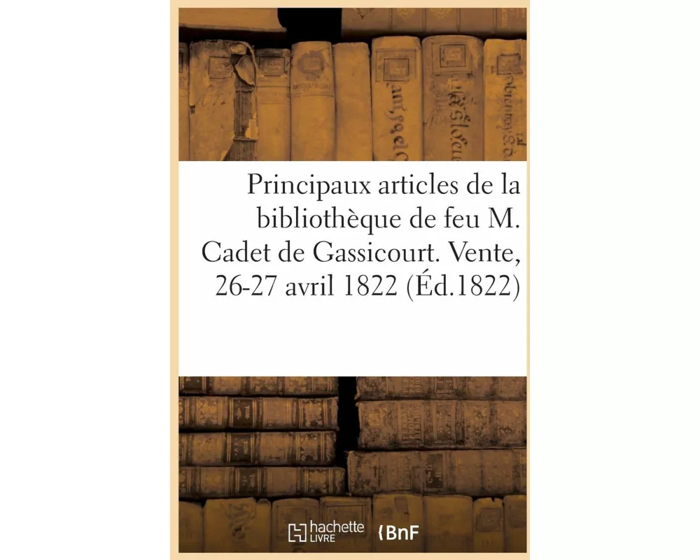 Notice Des Principaux Articles de la Bibliothèque de Feu M. Cadet de Gassicourt