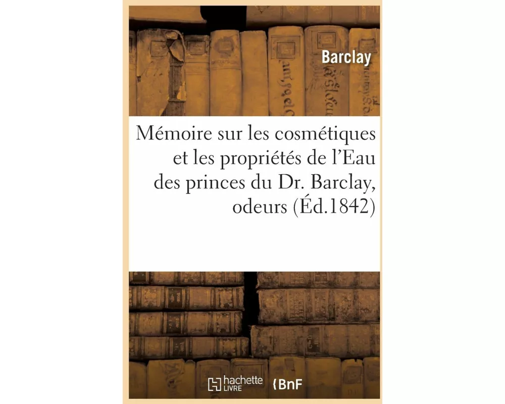 Mémoire sur les cosmétiques et les propriétés de l'Eau des princes du Dr. Barclay