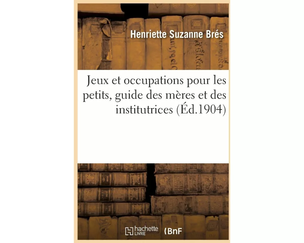 Jeux Et Occupations Pour Les Petits, Guide Des Mères Et Des Institutrices
