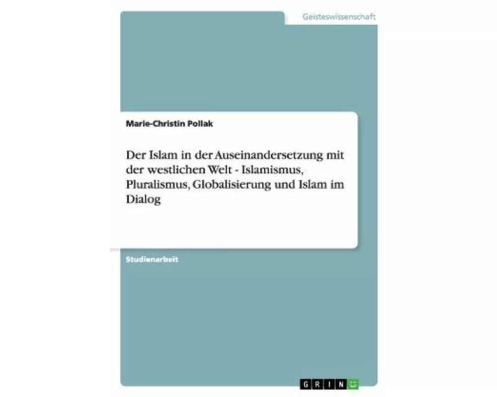 Der Islam in der Auseinandersetzung mit der westlichen Welt - Islamismus, Pluralismus, Globalisierung und Islam im Dialog