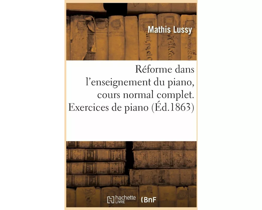 Réforme Dans l'Enseignement Du Piano, Cours Normal Complet. Partie 1. Exercices de Piano