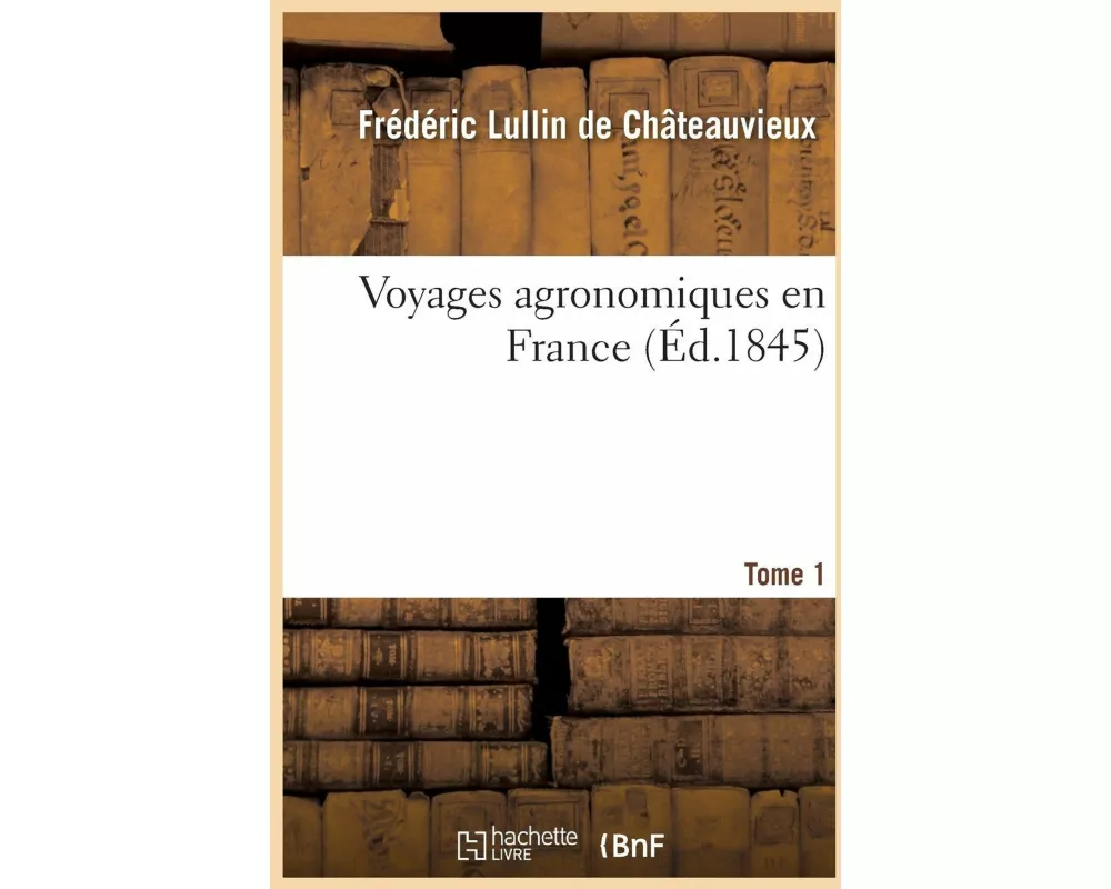 Voyages Agronomiques En France. Tome 1