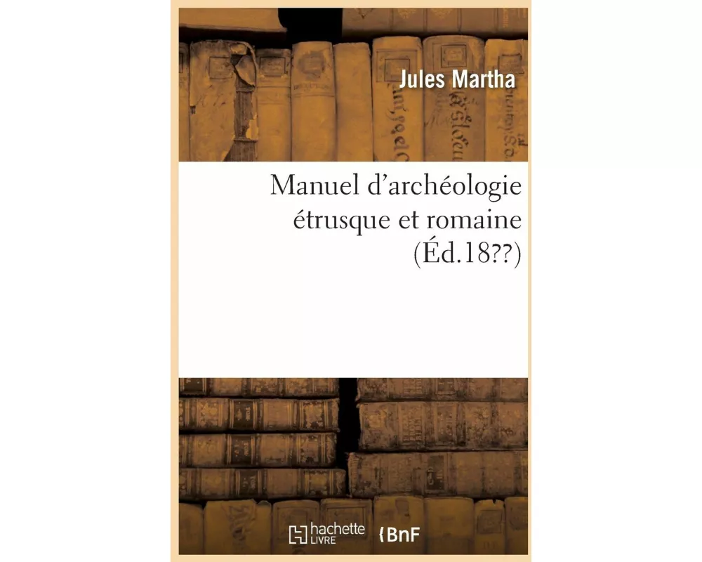 Manuel d'Archéologie Étrusque Et Romaine
