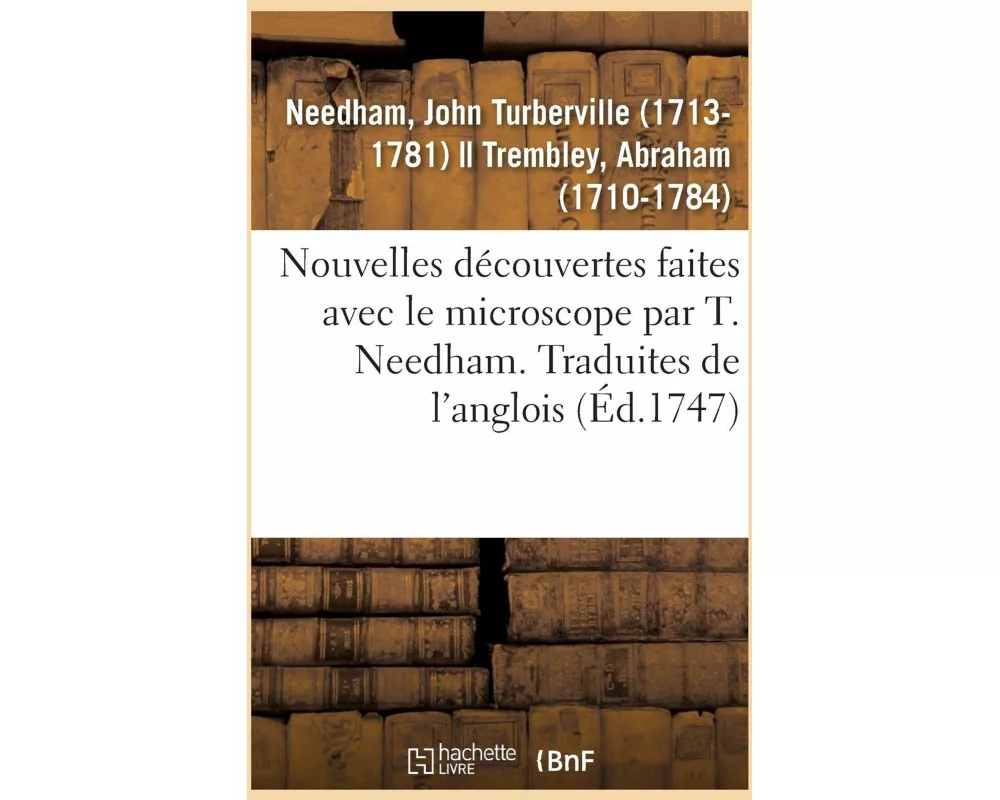 Nouvelles Découvertes Faites Avec Le Microscope Par T. Needham. Traduites de l'Anglois