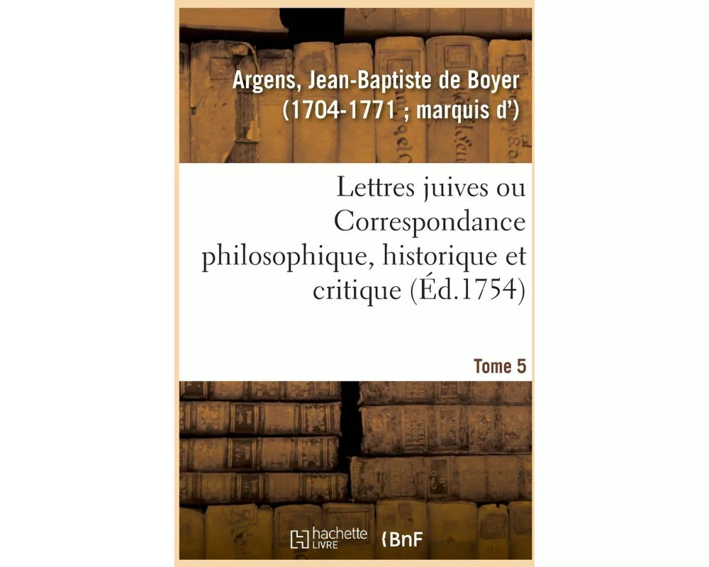 Lettres Juives Ou Correspondance Philosophique, Historique Et Critique, Entre Un Juif Voyageur