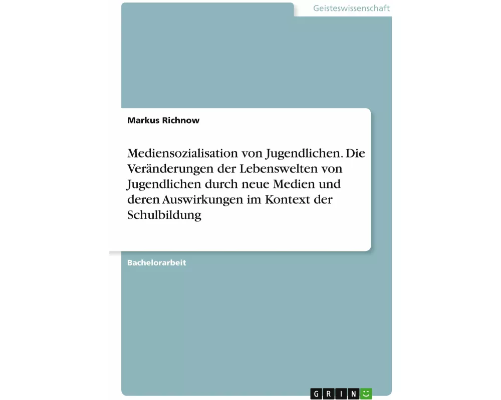 Mediensozialisation von Jugendlichen. Die Veränderungen der Lebenswelten von Jugendlichen durch neue Medien und deren Auswirkungen im Kontext der Schu