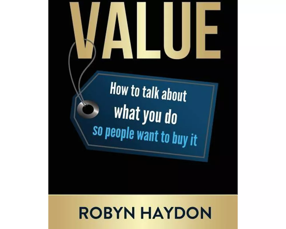 Value: How to Talk about What You Do So People Want to Buy It
