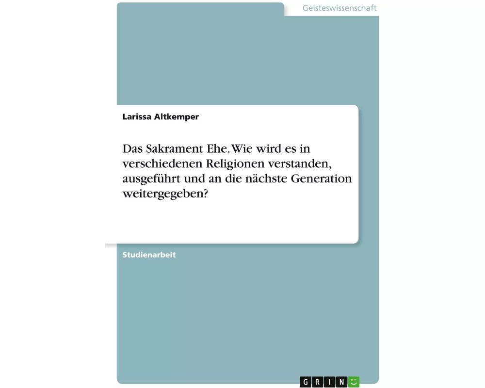 Das Sakrament Ehe. Wie wird es in verschiedenen Religionen verstanden, ausgeführt und an die nächste Generation weitergegeben?