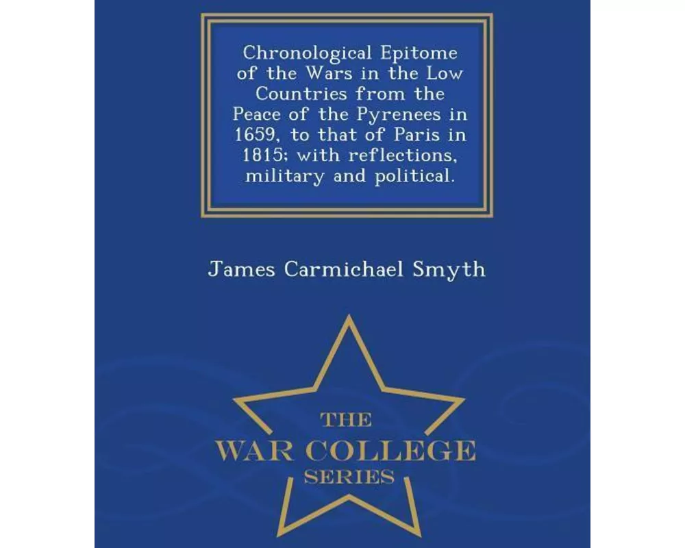 Chronological Epitome of the Wars in the Low Countries from the Peace of the Pyrenees in 1659, to that of Paris in 1815; with reflections, military an