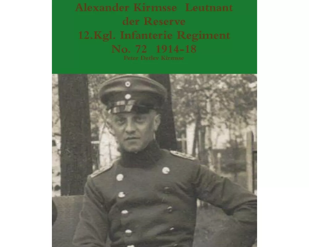Alexander Kirmsse Leutnant der Reserve 12.Kgl. Infanterie Regiment No. 72 1914 - 19