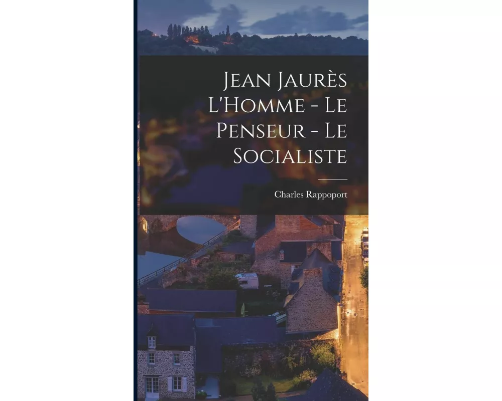 Jean Jaurès L'Homme - Le Penseur - Le Socialiste