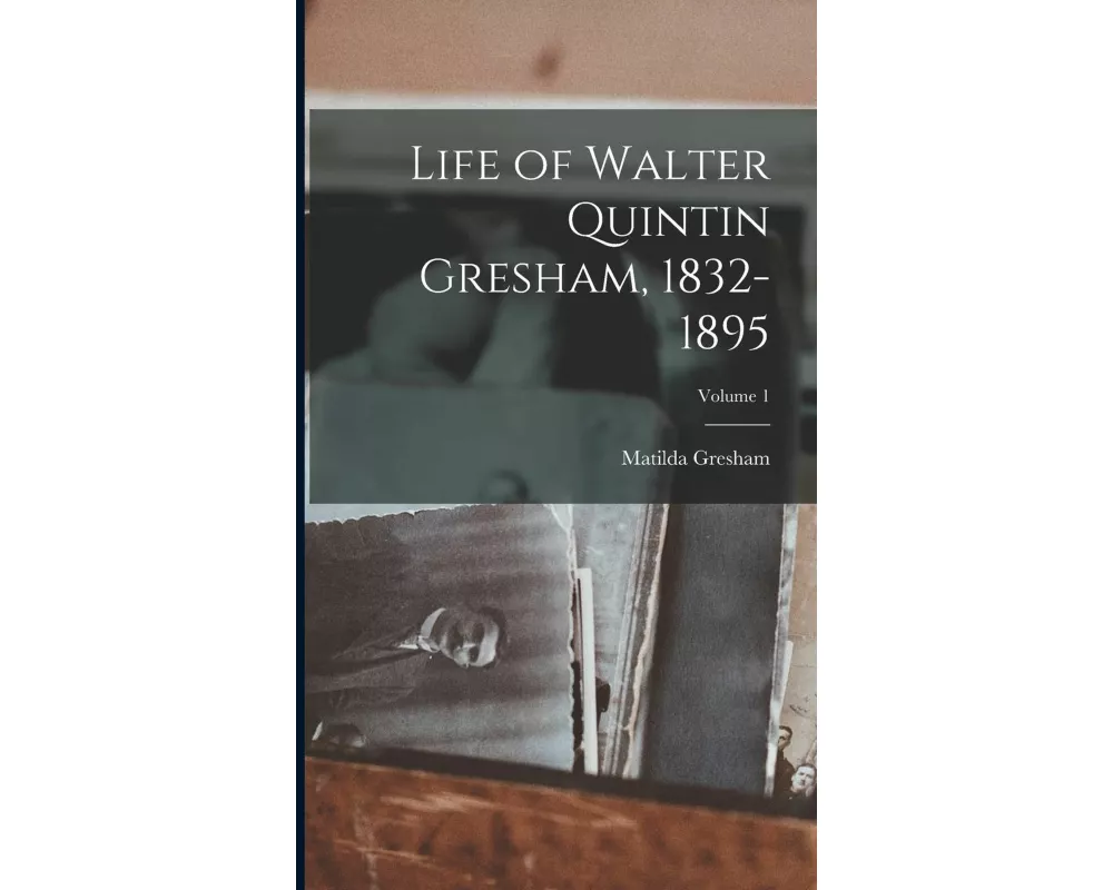 Life of Walter Quintin Gresham, 1832-1895; Volume 1