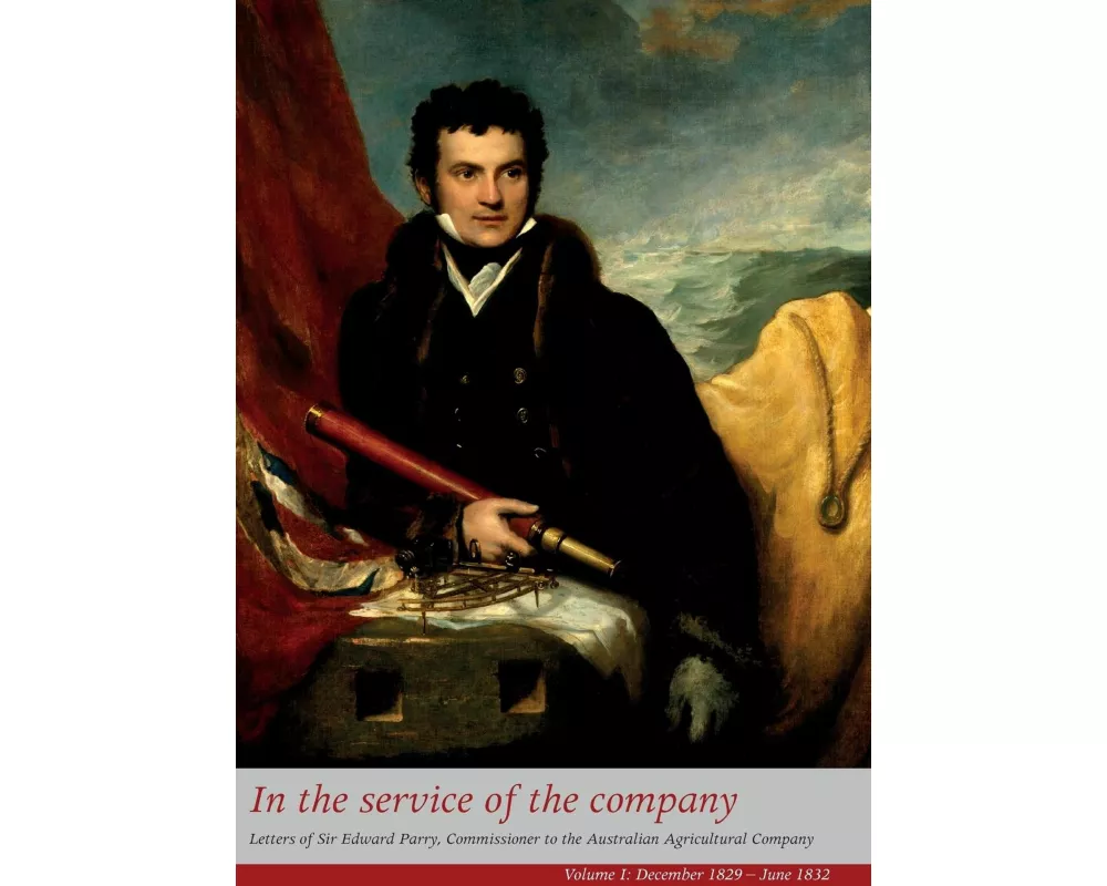 In the Service of the Company - Vol 1: Letters of Sir Edward Parry, Commissioner to the Australian Agricultural Company