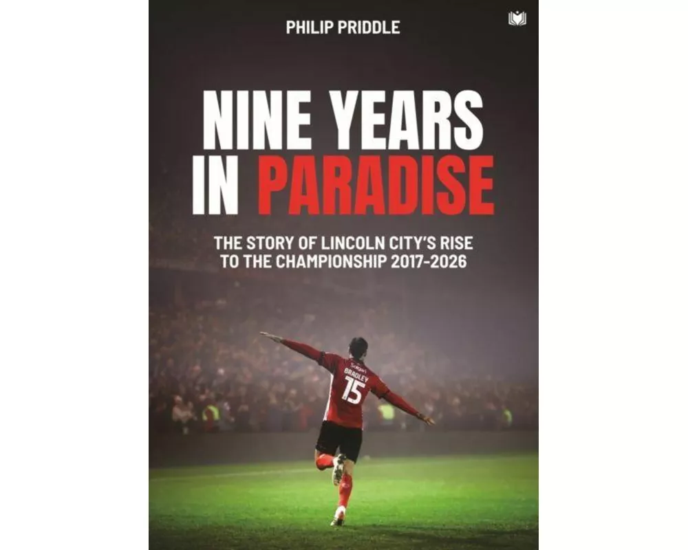 Nine Years in Paradise: The Story Of Lincoln City's Rise To The Championship 2017-2026