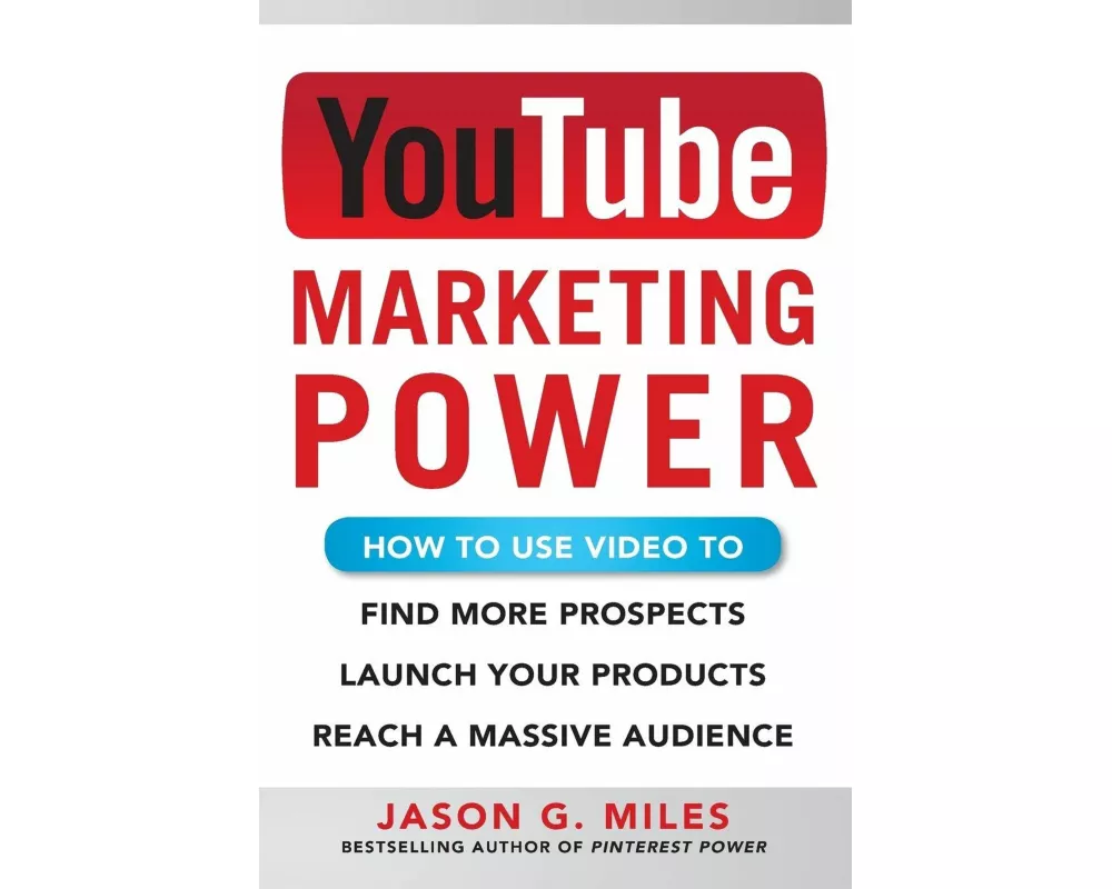 YouTube Marketing Power: How to Use Video to Find More Prospects, Launch Your Products, and Reach a Massive Audience