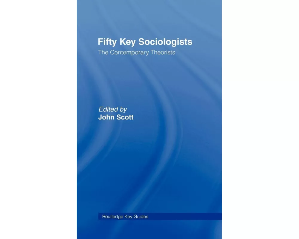 Fifty Key Sociologists: The Contemporary Theorists