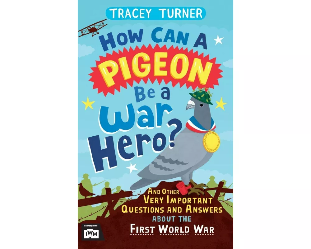 How Can a Pigeon Be a War Hero? And Other Very Important Questions and Answers About the First World War