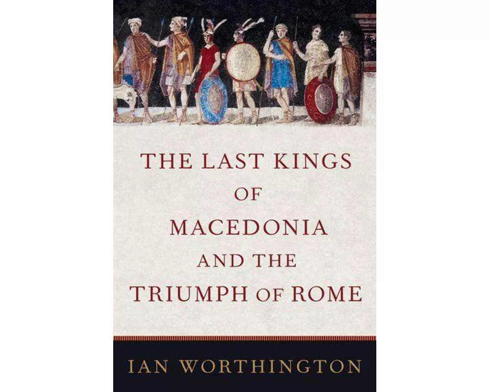 The Last Kings of Macedonia and the Triumph of Rome