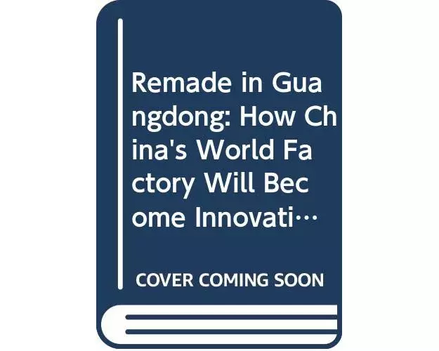 Remade In Guangdong: How China's World Factory Will Become Innovative