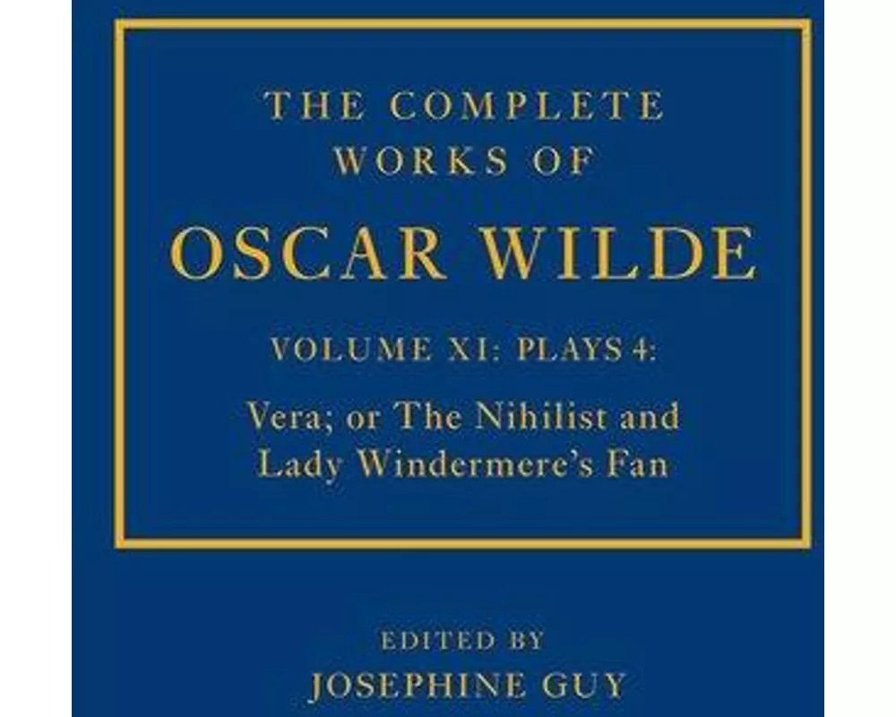 The Complete Works of Oscar Wilde: Volume XI Plays 4: Vera; or The Nihilist and Lady Windermere's Fan