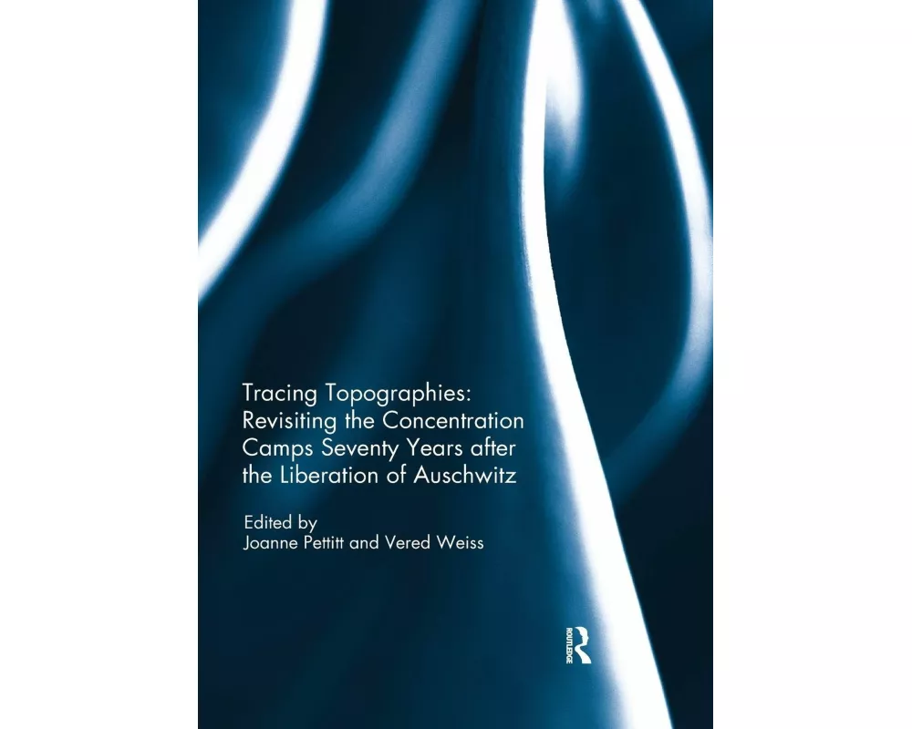 Tracing Topographies: Revisiting the Concentration Camps Seventy Years after the Liberation of Auschwitz