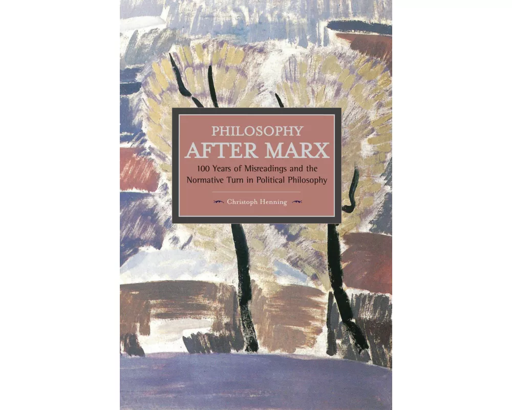 Philosophy After Marx: 100 Years Of Misreadings And The Normative Turn In Political Philosophy