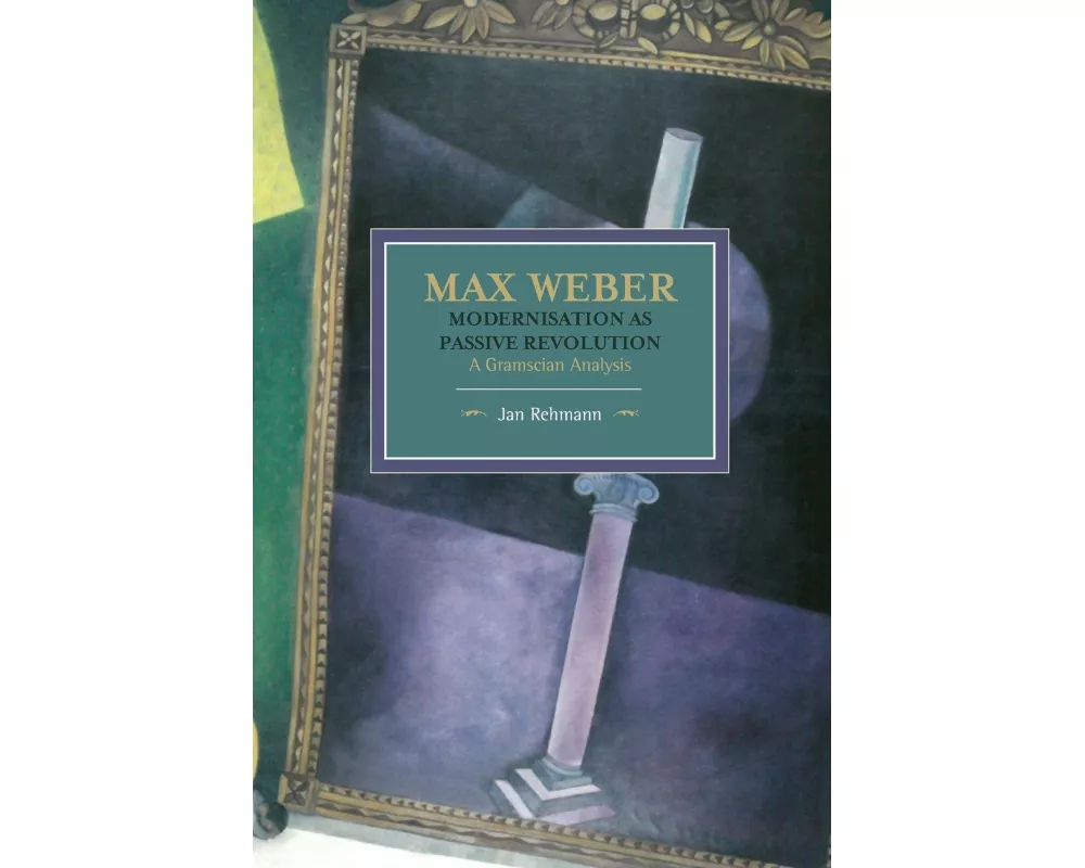 Max Weber: Modernisation As Passive Revolution: A Gramscian Analysis