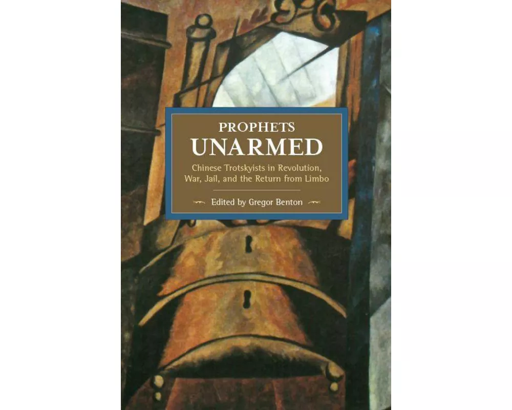 Prophets Unarmed: Chinese Trotskyists In Revolution, War, Jail, And The Return From Limbo