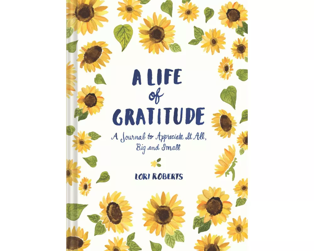 Life of Gratitude: A Journal to Appreciate It All – Big and Small