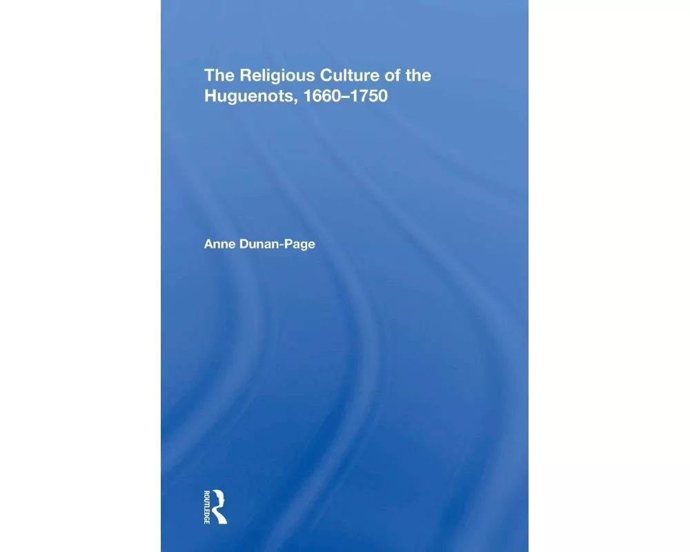 The Religious Culture of the Huguenots, 1660-1750