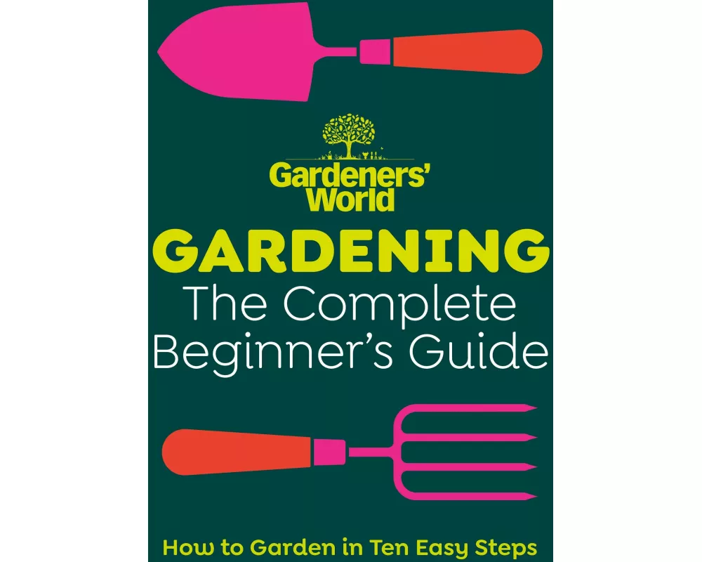 Gardeners’ World: Gardening: The Complete Beginner’s Guide