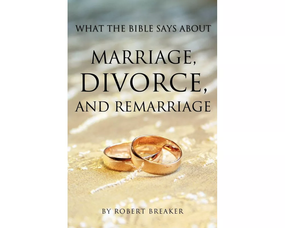 What the Bible Says about Marriage, Divorce, and Remarriage