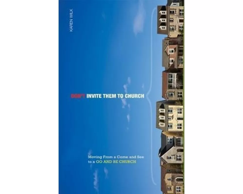 Don't Invite Them to Church: Moving from a Come and See to a Go and Be Church