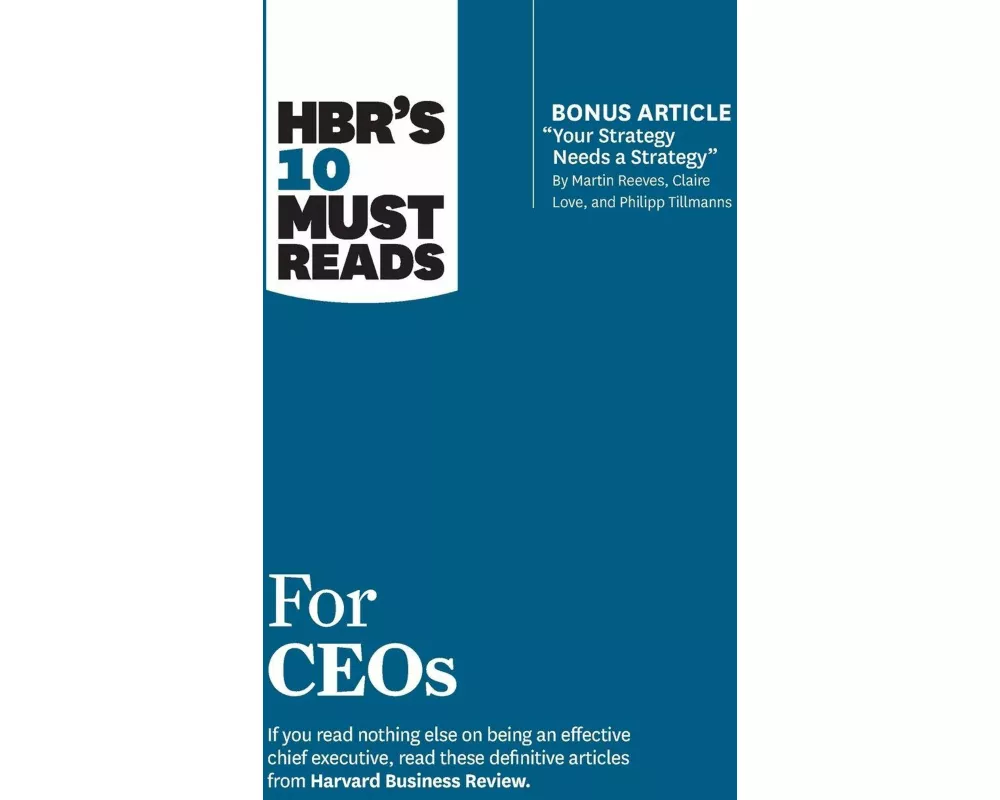 HBR's 10 Must Reads for CEOs (with bonus article "Your Strategy Needs a Strategy" by Martin Reeves, Claire Love, and Philipp Tillmanns)