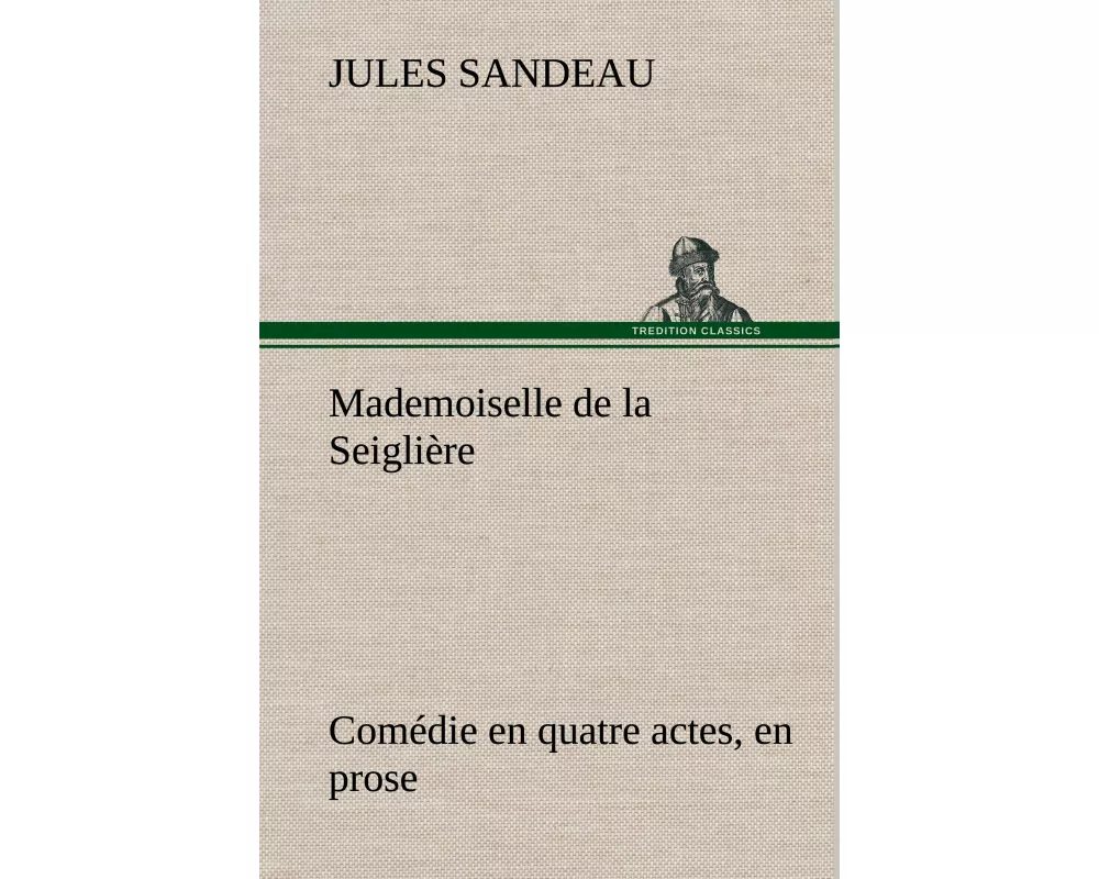 Mademoiselle de la Seiglière Comédie en quatre actes, en prose