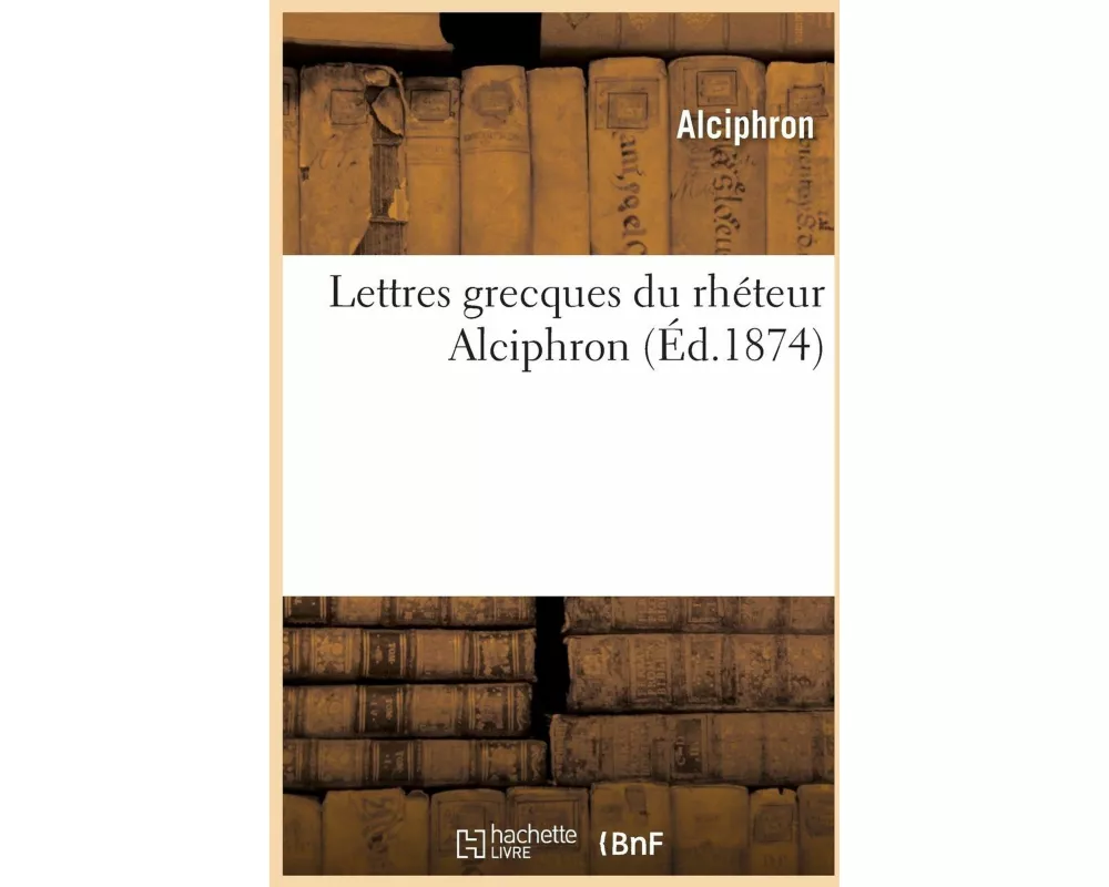 Lettres Grecques Du Rhéteur Alciphron