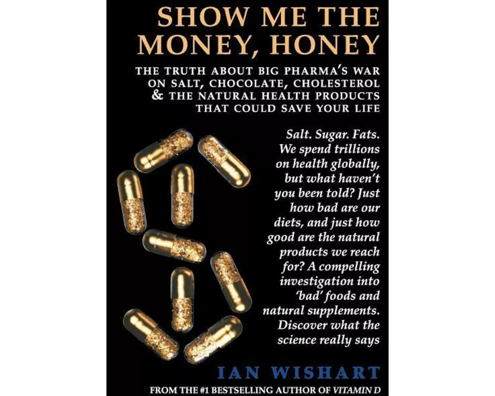 Show Me the Money, Honey: The Truth about Big Pharma's War on Salt, Chocolate, Cholesterol & the Natural Health Products That Could Save Your Li