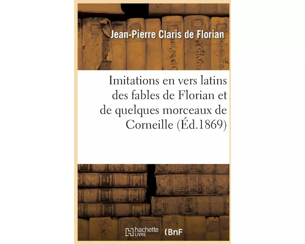 Imitations En Vers Latins Des Fables de Florian Et de Quelques Morceaux de Corneille