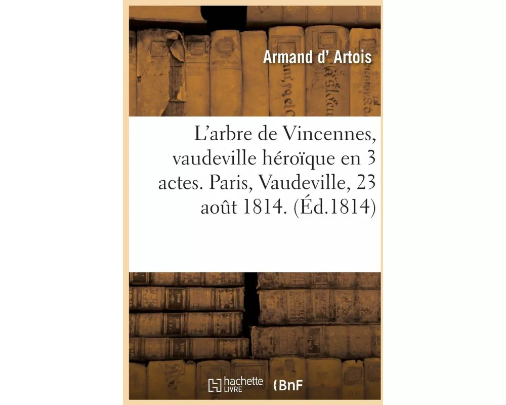 L'Arbre de Vincennes, Vaudeville Héroïque En 3 Actes, Paris, Vaudeville, 23 Aout 1814