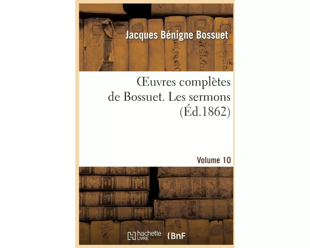 Oeuvres Complètes de Bossuet. Vol. 10 Les Sermons