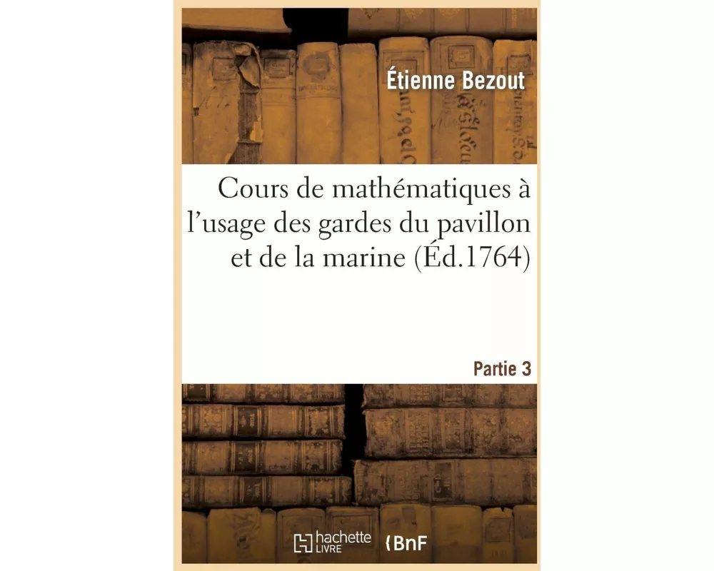 Cours de Mathématiques À l'Usage Des Gardes Du Pavillon Et de la Marine. 3eme Partie