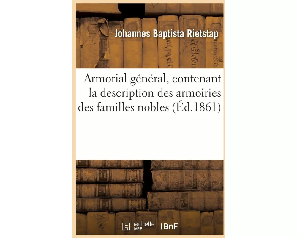 Armorial Général, Contenant La Description Des Armoiries Des Familles Nobles Et Patriciennes