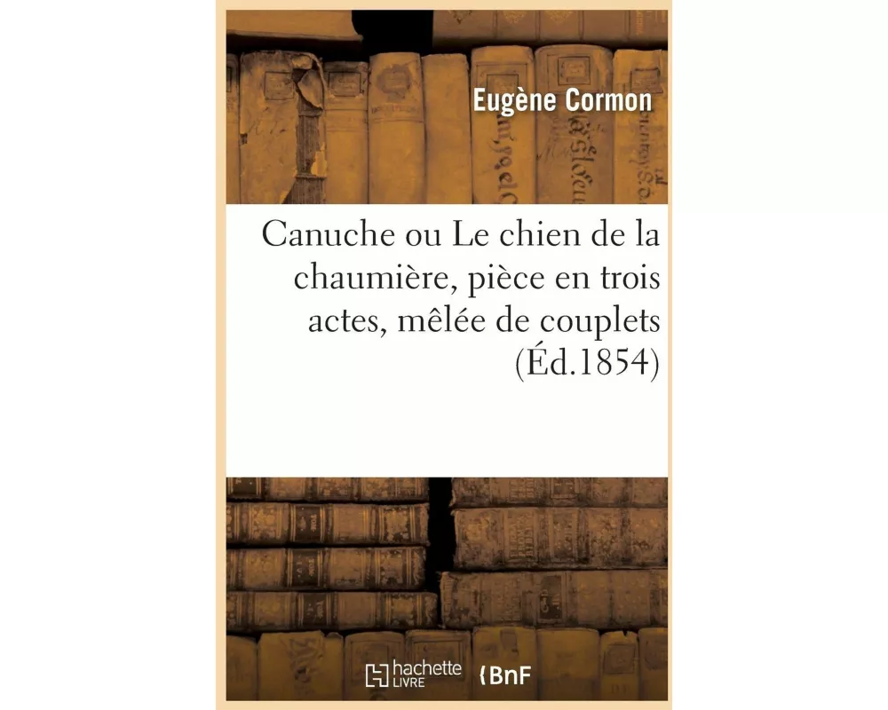 Canuche ou Le chien de la chaumière, pièce en trois actes, mêlée de couplets